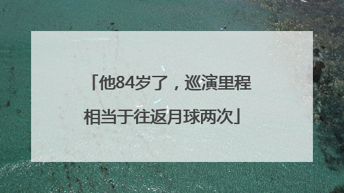 他84岁了，巡演里程相当于往返月球两次
